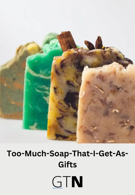 Too-Much-Soap-That-I-Get-As-Gifts